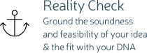 Reality Check Ground the soundness and feasibility of your idea & the fit with your DNA